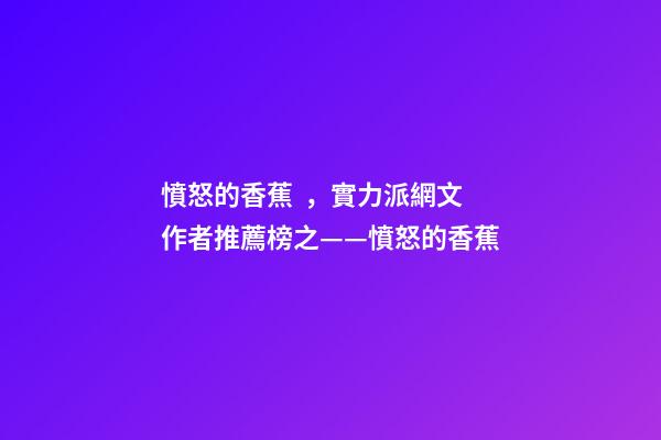 憤怒的香蕉，實力派網文作者推薦榜之——憤怒的香蕉(代表作隱殺、贅婿)-第1張-觀點-玄機派